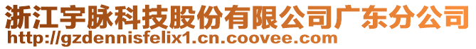 浙江宇脈科技股份有限公司廣東分公司