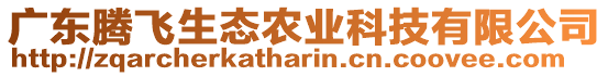 廣東騰飛生態(tài)農(nóng)業(yè)科技有限公司