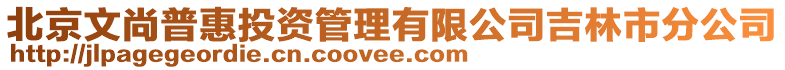 北京文尚普惠投資管理有限公司吉林市分公司