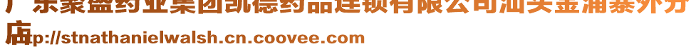 廣東聚盛藥業(yè)集團(tuán)凱德藥品連鎖有限公司汕頭金浦寨外分
店