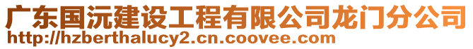 廣東國沅建設工程有限公司龍門分公司