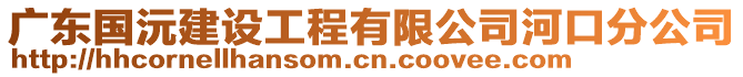 廣東國沅建設(shè)工程有限公司河口分公司