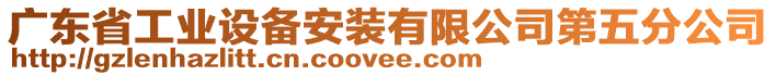 廣東省工業(yè)設(shè)備安裝有限公司第五分公司