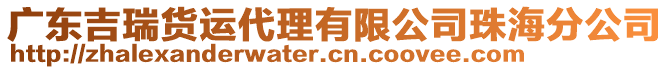 廣東吉瑞貨運(yùn)代理有限公司珠海分公司