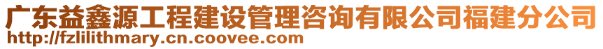 廣東益鑫源工程建設(shè)管理咨詢有限公司福建分公司