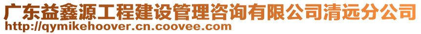 廣東益鑫源工程建設(shè)管理咨詢有限公司清遠(yuǎn)分公司