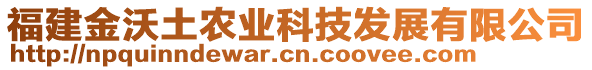 福建金沃土農(nóng)業(yè)科技發(fā)展有限公司