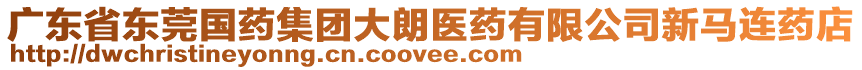 廣東省東莞國(guó)藥集團(tuán)大朗醫(yī)藥有限公司新馬連藥店
