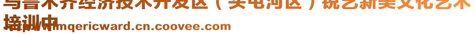 烏魯木齊經濟技術開發區（頭屯河區）銳藝新美文化藝術
培訓中