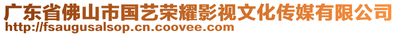 廣東省佛山市國(guó)藝榮耀影視文化傳媒有限公司