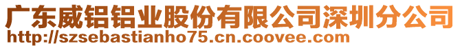 廣東威鋁鋁業(yè)股份有限公司深圳分公司