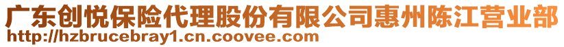 廣東創(chuàng)悅保險代理股份有限公司惠州陳江營業(yè)部