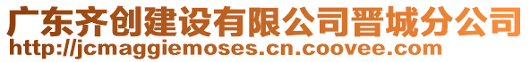 廣東齊創建設有限公司晉城分公司