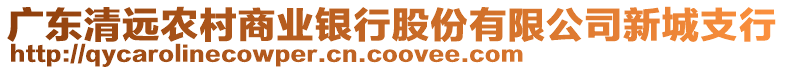 廣東清遠農(nóng)村商業(yè)銀行股份有限公司新城支行