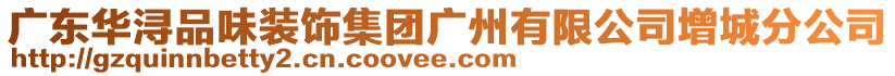 广东华浔品味装饰集团广州有限公司增城分公司