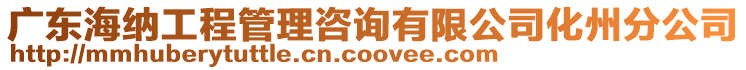 廣東海納工程管理咨詢有限公司化州分公司