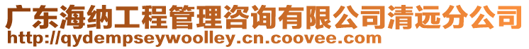 廣東海納工程管理咨詢有限公司清遠分公司