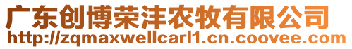 廣東創(chuàng)博榮灃農(nóng)牧有限公司