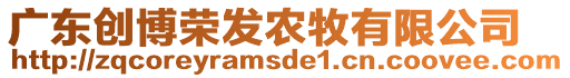 廣東創(chuàng)博榮發(fā)農牧有限公司