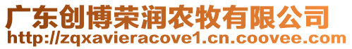 廣東創(chuàng)博榮潤(rùn)農(nóng)牧有限公司