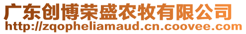 廣東創(chuàng)博榮盛農(nóng)牧有限公司