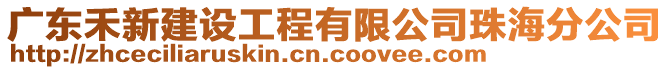 廣東禾新建設工程有限公司珠海分公司