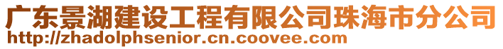 廣東景湖建設(shè)工程有限公司珠海市分公司