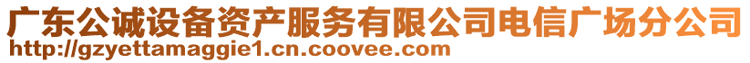 廣東公誠(chéng)設(shè)備資產(chǎn)服務(wù)有限公司電信廣場(chǎng)分公司