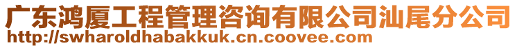 廣東鴻廈工程管理咨詢有限公司汕尾分公司