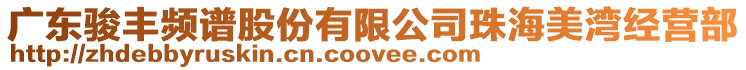 廣東駿豐頻譜股份有限公司珠海美灣經(jīng)營(yíng)部