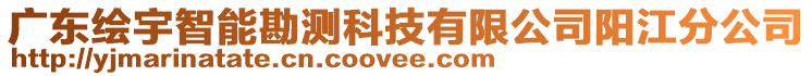 廣東繪宇智能勘測(cè)科技有限公司陽江分公司