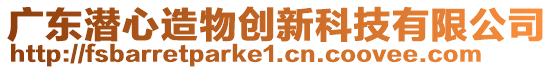 廣東潛心造物創(chuàng)新科技有限公司