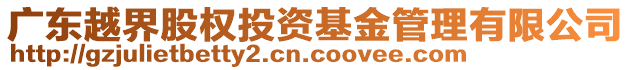 廣東越界股權(quán)投資基金管理有限公司