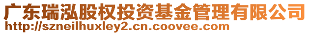 廣東瑞泓股權(quán)投資基金管理有限公司