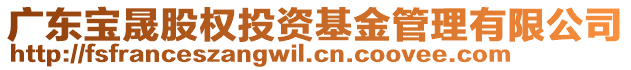 廣東寶晟股權(quán)投資基金管理有限公司