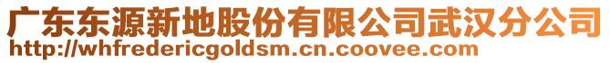 廣東東源新地股份有限公司武漢分公司