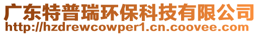 廣東特普瑞環??萍加邢薰? style=