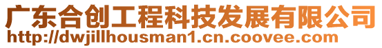 廣東合創工程科技發展有限公司
