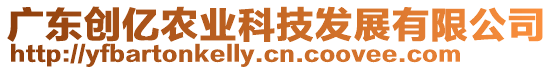 廣東創(chuàng)億農(nóng)業(yè)科技發(fā)展有限公司