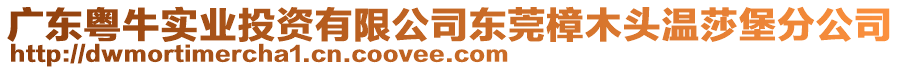 廣東粵牛實(shí)業(yè)投資有限公司東莞樟木頭溫莎堡分公司