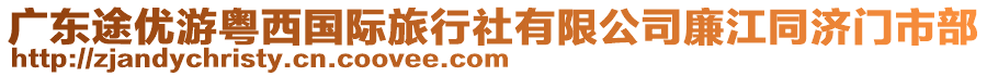 廣東途優(yōu)游粵西國際旅行社有限公司廉江同濟(jì)門市部