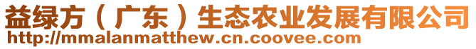 益綠方（廣東）生態(tài)農(nóng)業(yè)發(fā)展有限公司