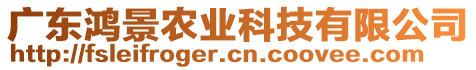 廣東鴻景農(nóng)業(yè)科技有限公司