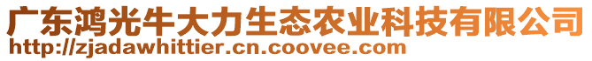 廣東鴻光牛大力生態(tài)農(nóng)業(yè)科技有限公司