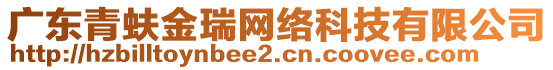 廣東青蚨金瑞網(wǎng)絡(luò)科技有限公司