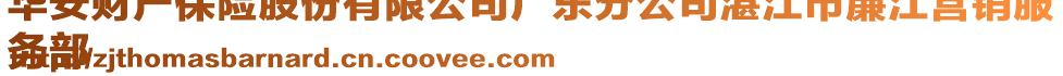 華安財(cái)產(chǎn)保險(xiǎn)股份有限公司廣東分公司湛江市廉江營(yíng)銷(xiāo)服
務(wù)部