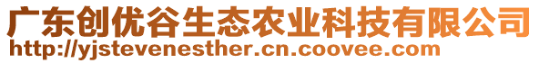 廣東創(chuàng)優(yōu)谷生態(tài)農(nóng)業(yè)科技有限公司