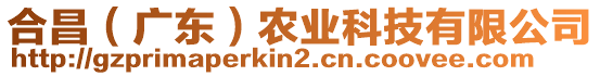 合昌（廣東）農(nóng)業(yè)科技有限公司