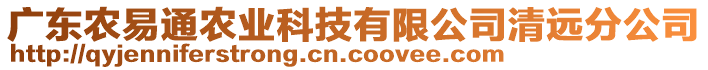 廣東農(nóng)易通農(nóng)業(yè)科技有限公司清遠(yuǎn)分公司