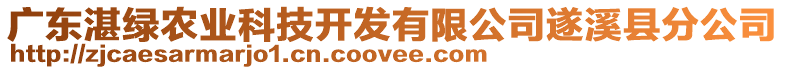 廣東湛綠農(nóng)業(yè)科技開發(fā)有限公司遂溪縣分公司